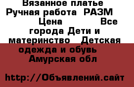 Вязанное платье. Ручная работа. РАЗМ 116-122. › Цена ­ 4 800 - Все города Дети и материнство » Детская одежда и обувь   . Амурская обл.